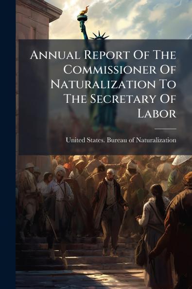 Annual Report Of The Commissioner Of Naturalization To The Secretary Of Labor
