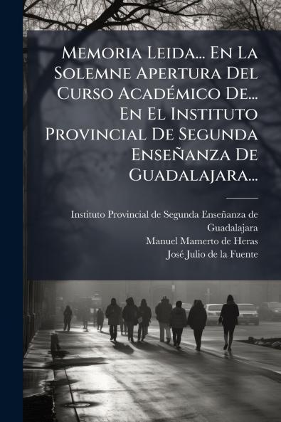 Memoria Leida... En La Solemne Apertura Del Curso AcadÃ©mico De... En El Instituto Provincial De Segunda EnseÃ±anza De Guadalajara...