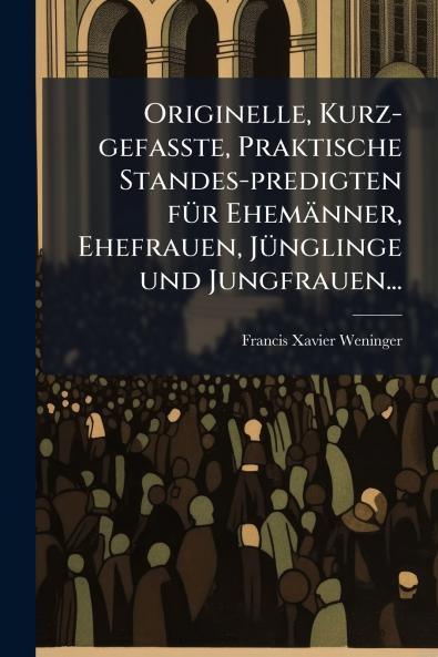 Originelle Kurz-gefasste Praktische Standes-predigten fÃ¼r EhemÃ¤nner Ehefrauen JÃ¼nglinge und Jungfrauen...