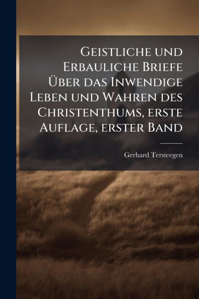 Geistliche und Erbauliche Briefe Ãber das Inwendige Leben und Wahren des Christenthums erste Auflage erster Band