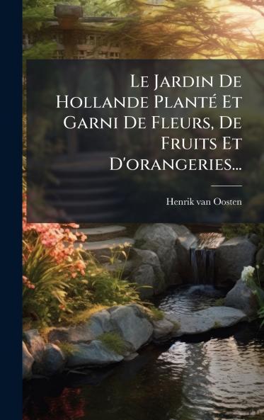 Le Jardin De Hollande PlantÃ© Et Garni De Fleurs De Fruits Et D'orangeries...