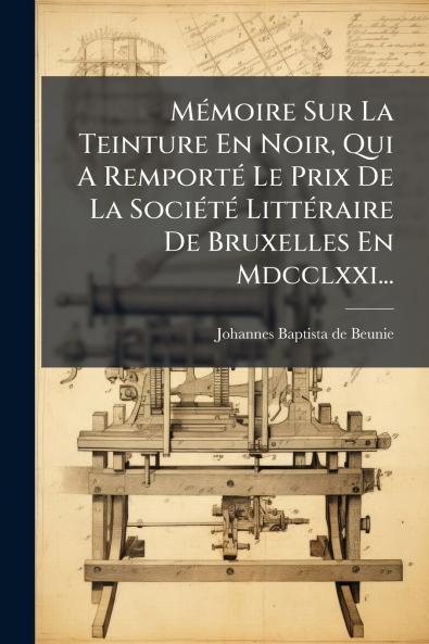 MÃ©moire Sur La Teinture En Noir Qui A RemportÃ© Le Prix De La SociÃ©tÃ© LittÃ©raire De Bruxelles En Mdcclxxi...