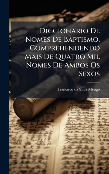 Diccionario De Nomes De Baptismo Comprehendendo Mais De Quatro Mil Nomes De Ambos Os Sexos