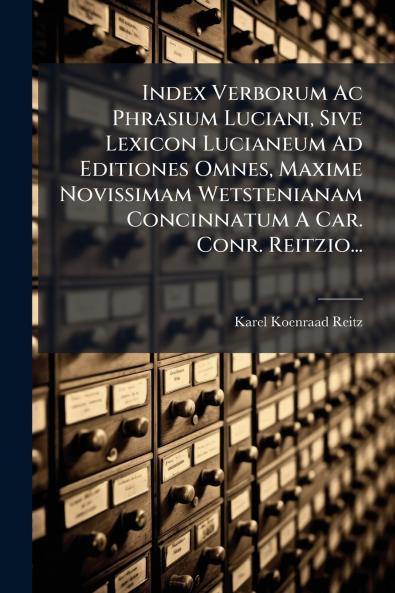 Index Verborum Ac Phrasium Luciani Sive Lexicon Lucianeum Ad Editiones Omnes Maxime Novissimam Wetstenianam Concinnatum A Car. Conr. Reitzio...