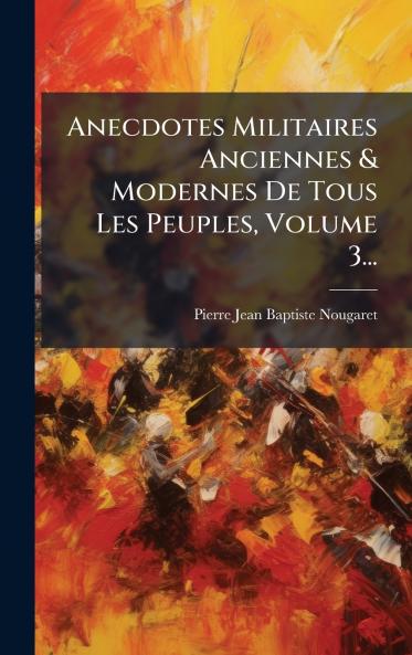 Anecdotes Militaires Anciennes & Modernes De Tous Les Peuples Volume 3...