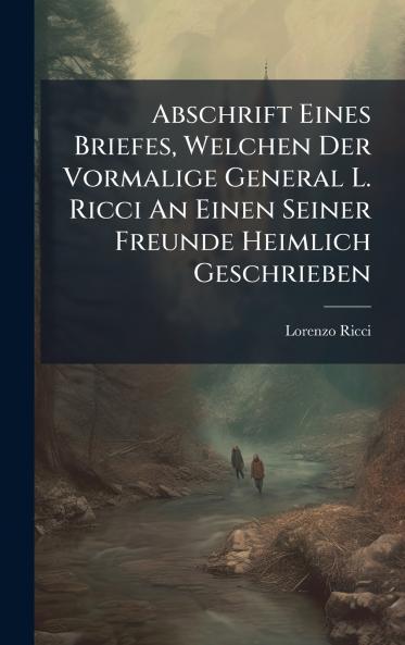 Abschrift Eines Briefes Welchen Der Vormalige General L. Ricci An Einen Seiner Freunde Heimlich Geschrieben