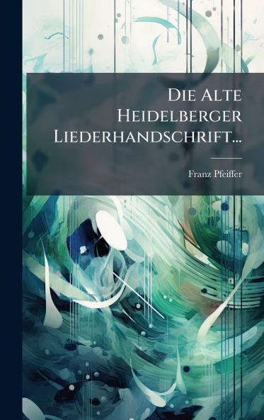 Die Alte Heidelberger Liederhandschrift...