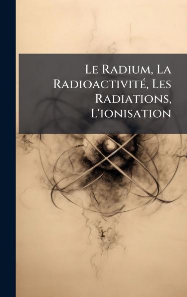 Le Radium La RadioactivitÃ© Les Radiations L'ionisation