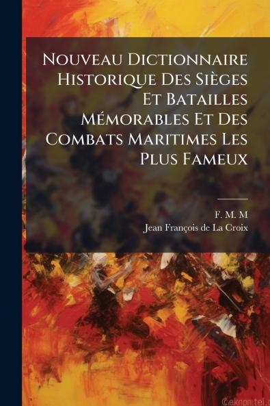 Nouveau Dictionnaire Historique Des SiÃ¨ges Et Batailles MÃ©morables Et Des Combats Maritimes Les Plus Fameux