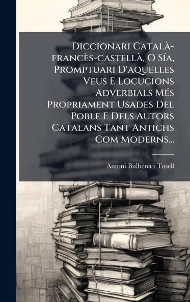 Diccionari CatalÃ -francÃ¨s-castellÃ  O SÃ­a Promptuari D'aquelles Veus E Locucions Adverbials MÃ©s Propriament Usades Del Poble E Dels Autors Catalans Tant Antichs Com Moderns...