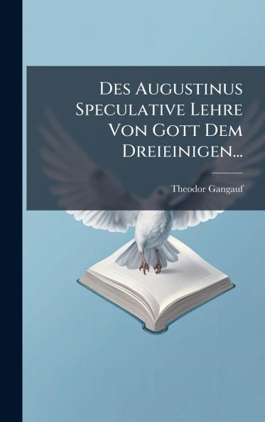 Des Augustinus Speculative Lehre Von Gott Dem Dreieinigen...