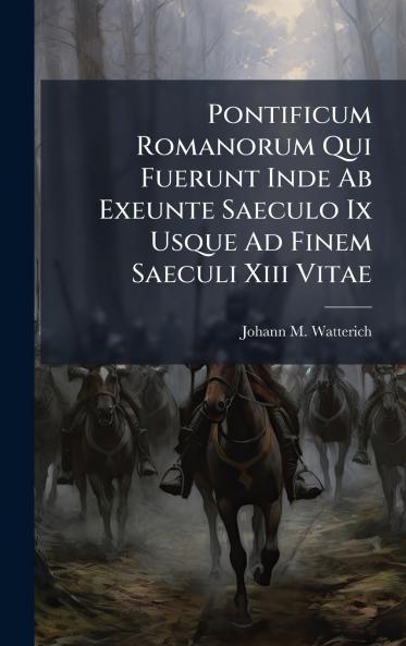 Pontificum Romanorum Qui Fuerunt Inde Ab Exeunte Saeculo Ix Usque Ad Finem Saeculi Xiii Vitae