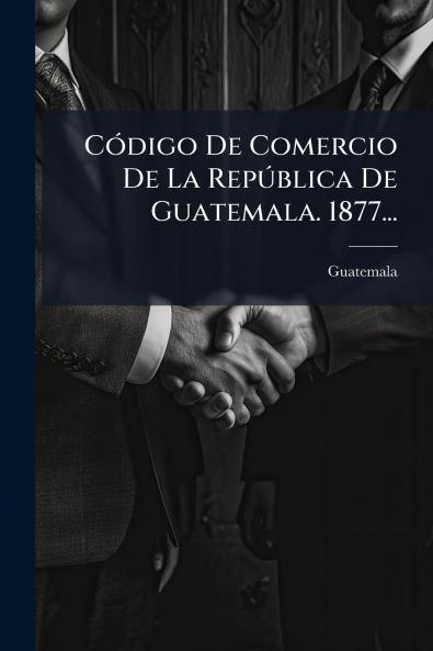 CÃ³digo De Comercio De La RepÃºblica De Guatemala. 1877...