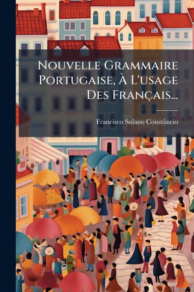 Nouvelle Grammaire Portugaise Ã L'usage Des FranÃ§ais...