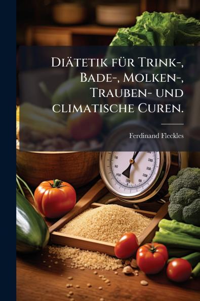 DiÃ¤tetik fÃ¼r Trink- Bade- Molken- Trauben- und climatische Curen.