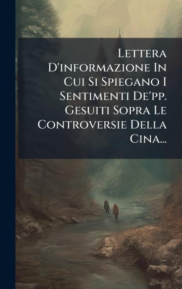 Lettera D'informazione In Cui Si Spiegano I Sentimenti De'pp. Gesuiti Sopra Le Controversie Della Cina...