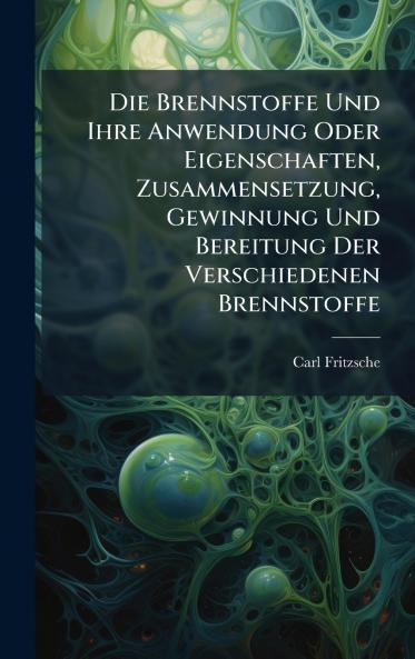 Die Brennstoffe Und Ihre Anwendung Oder Eigenschaften Zusammensetzung Gewinnung Und Bereitung Der Verschiedenen Brennstoffe