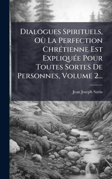 Dialogues Spirituels OÃ¹ La Perfection ChrÃ©tienne Est ExpliquÃ©e Pour Toutes Sortes De Personnes Volume 2...