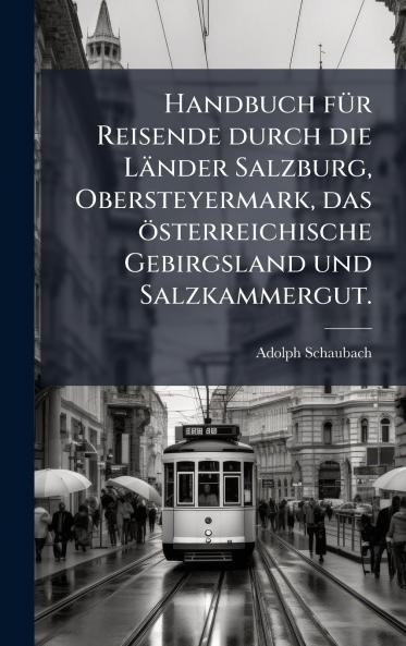 Handbuch fÃ¼r Reisende durch die LÃ¤nder Salzburg Obersteyermark das Ã¶sterreichische Gebirgsland und Salzkammergut.