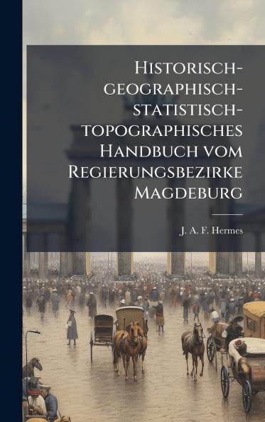 Historisch-geographisch-statistisch-topographisches Handbuch vom Regierungsbezirke Magdeburg