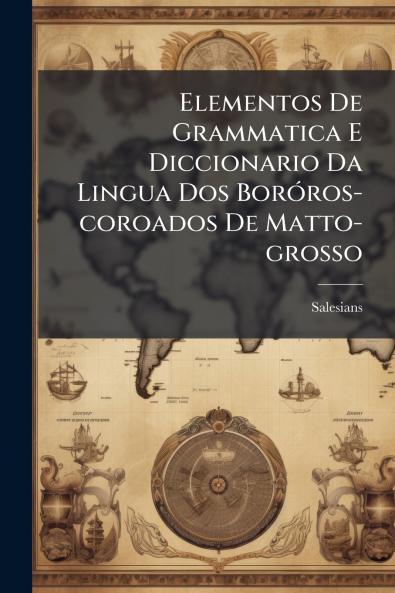 Elementos De Grammatica E Diccionario Da Lingua Dos BorÃ³ros-coroados De Matto-grosso