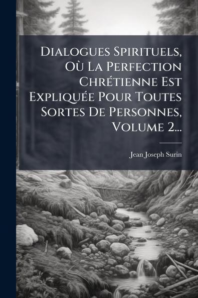 Dialogues Spirituels OÃ¹ La Perfection ChrÃ©tienne Est ExpliquÃ©e Pour Toutes Sortes De Personnes Volume 2...