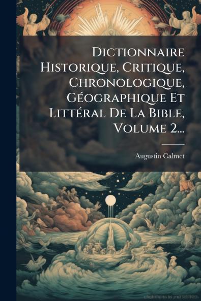 Dictionnaire Historique Critique Chronologique GÃ©ographique Et LittÃ©ral De La Bible Volume 2...