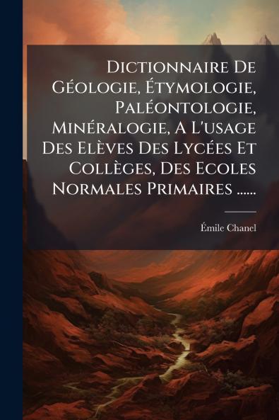 Dictionnaire De GÃ©ologie Ãtymologie PalÃ©ontologie MinÃ©ralogie A L'usage Des ElÃ¨ves Des LycÃ©es Et CollÃ¨ges Des Ecoles Normales Primaires ......
