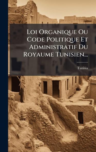 Loi Organique Ou Code Politique Et Administratif Du Royaume Tunisien...