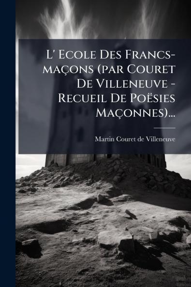 L' Ecole Des Francs-maÃ§ons (par Couret De Villeneuve - Recueil De PoÃ«sies MaÃ§onnes)...