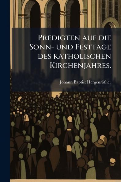 Predigten auf die Sonn- und Festtage des katholischen Kirchenjahres.
