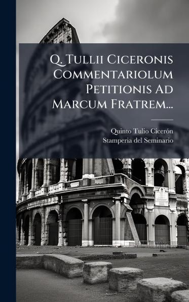 Q. Tullii Ciceronis Commentariolum Petitionis Ad Marcum Fratrem...