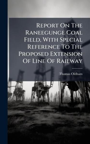 Report On The Raneegunge Coal Field With Special Reference To The Proposed Extension Of Line Of Railway