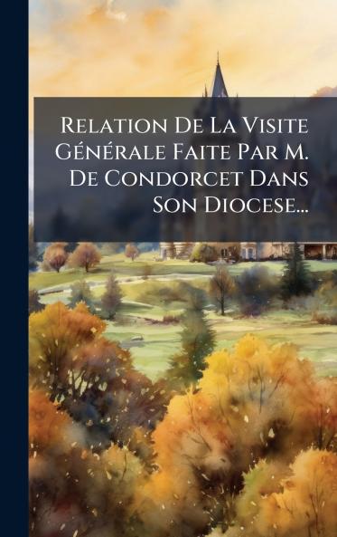 Relation De La Visite GÃ©nÃ©rale Faite Par M. De Condorcet Dans Son Diocese...