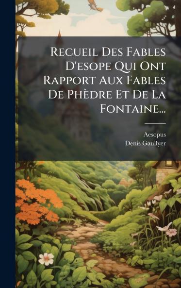 Recueil Des Fables D'esope Qui Ont Rapport Aux Fables De PhÃ¨dre Et De La Fontaine...