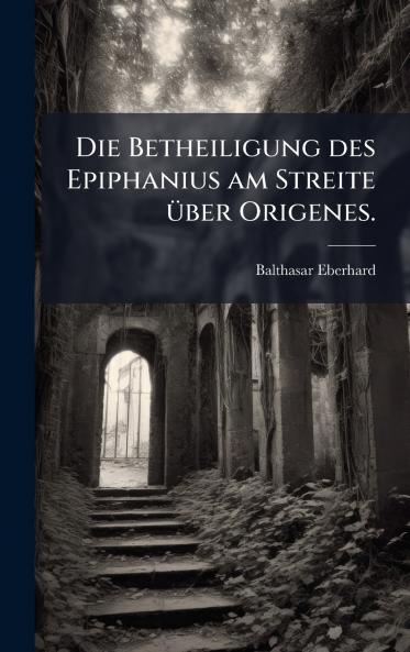 Die Betheiligung des Epiphanius am Streite Ã¼ber Origenes.
