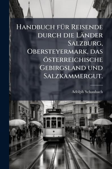 Handbuch fÃ¼r Reisende durch die LÃ¤nder Salzburg Obersteyermark das Ã¶sterreichische Gebirgsland und Salzkammergut.