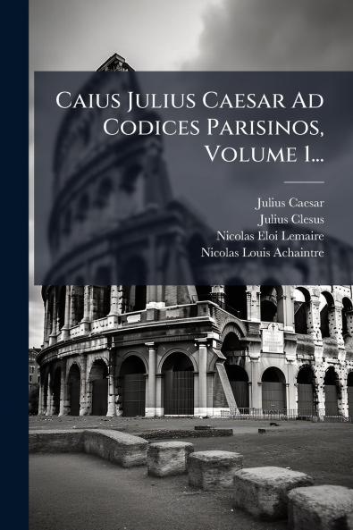 Caius Julius Caesar Ad Codices Parisinos Volume 1...