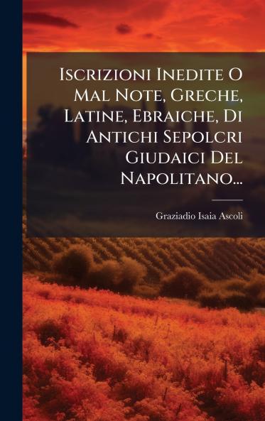 Iscrizioni Inedite O Mal Note Greche Latine Ebraiche Di Antichi Sepolcri Giudaici Del Napolitano...