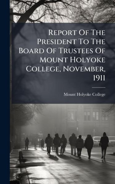 Report Of The President To The Board Of Trustees Of Mount Holyoke College November 1911