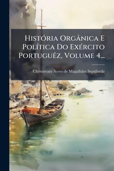 HistÃ³ria OrgÃ¢nica E PolÃ­tica Do ExÃ©rcito PortuguÃªz Volume 4...
