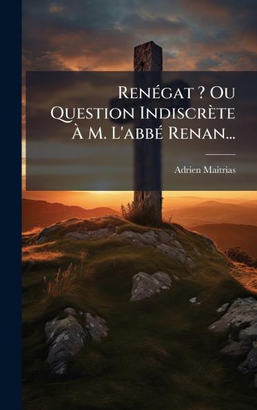RenÃ©gat ? Ou Question IndiscrÃ¨te Ã M. L'abbÃ© Renan...