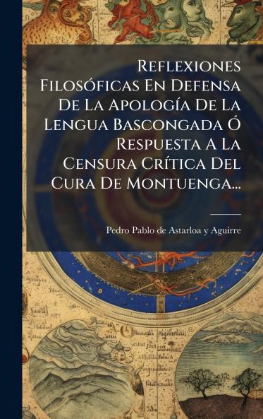 Reflexiones FilosÃ³ficas En Defensa De La ApologÃ­a De La Lengua Bascongada Ã Respuesta A La Censura CrÃ­tica Del Cura De Montuenga...