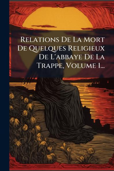 Relations De La Mort De Quelques Religieux De L'abbaye De La Trappe Volume 1...