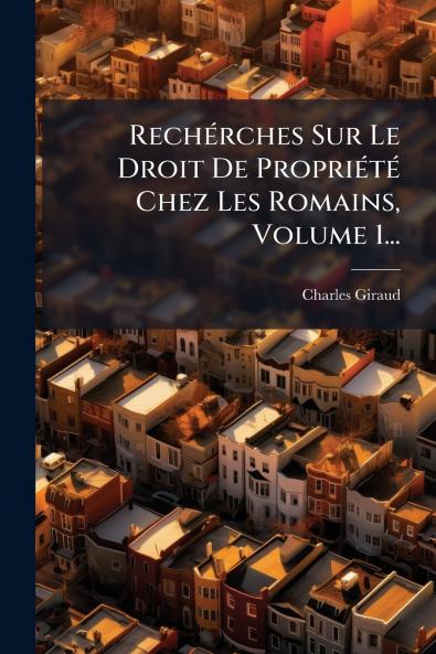 RechÃ©rches Sur Le Droit De PropriÃ©tÃ© Chez Les Romains Volume 1...