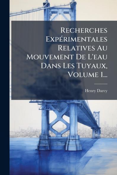 Recherches ExpÃ©rimentales Relatives Au Mouvement De L'eau Dans Les Tuyaux Volume 1...