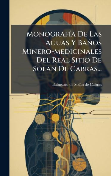 MonografÃ­a De Las Aguas Y BaÃ±os Minero-medicinales Del Real Sitio De Solan De Cabras...