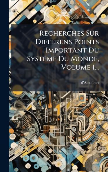 Recherches Sur Differens Points Important Du Systeme Du Monde Volume 1...