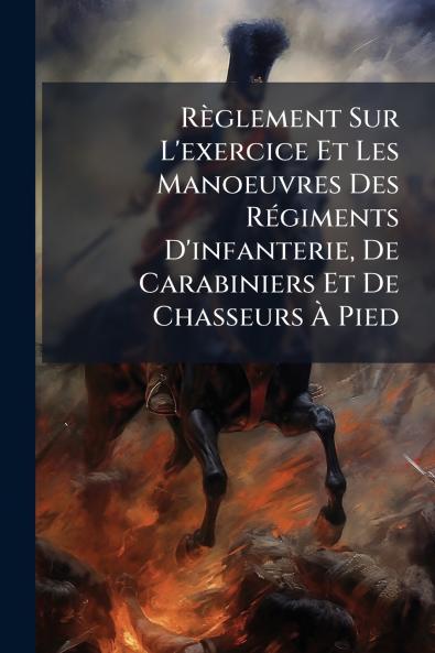 RÃ¨glement Sur L'exercice Et Les Manoeuvres Des RÃ©giments D'infanterie De Carabiniers Et De Chasseurs Ã Pied