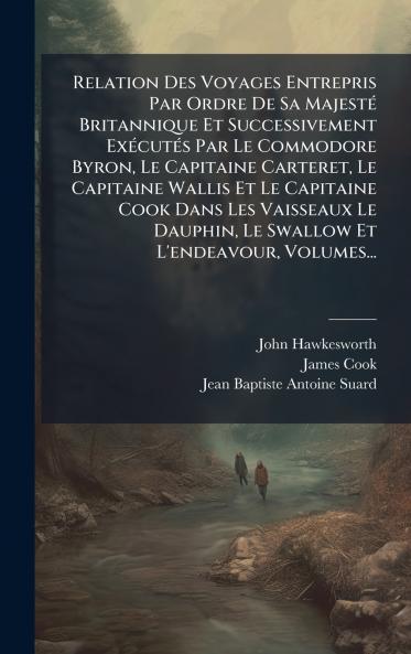 Relation Des Voyages Entrepris Par Ordre De Sa MajestÃ© Britannique Et Successivement ExÃ©cutÃ©s Par Le Commodore Byron Le Capitaine Carteret Le Capitaine Wallis Et Le Capitaine Cook Dans Les Vaisseaux Le Dauphin Le Swallow Et L'endeavour Volumes...